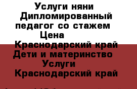Услуги няни. Дипломированный педагог со стажем › Цена ­ 100 - Краснодарский край Дети и материнство » Услуги   . Краснодарский край